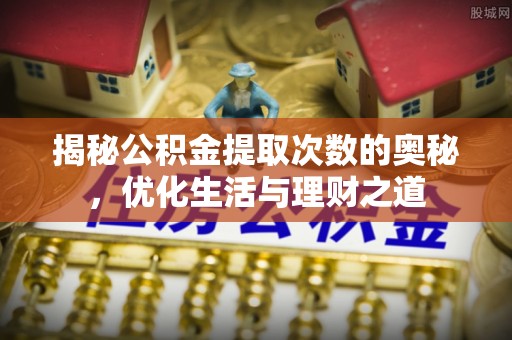 顺德揭秘公积金提取次数的奥秘，优化生活与理财之道