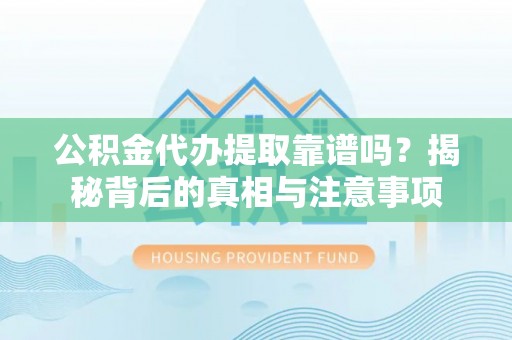 顺德公积金代办提取靠谱吗？揭秘背后的真相与注意事项