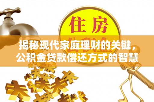 顺德揭秘现代家庭理财的关键，公积金贷款偿还方式的智慧选择