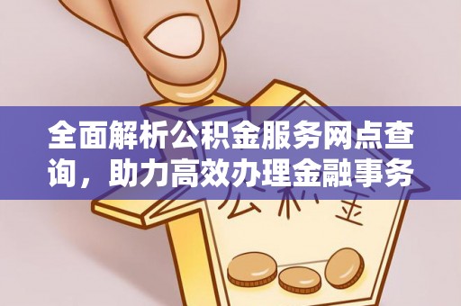 顺德全面解析公积金服务网点查询，助力高效办理金融事务