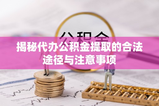 顺德揭秘代办公积金提取的合法途径与注意事项