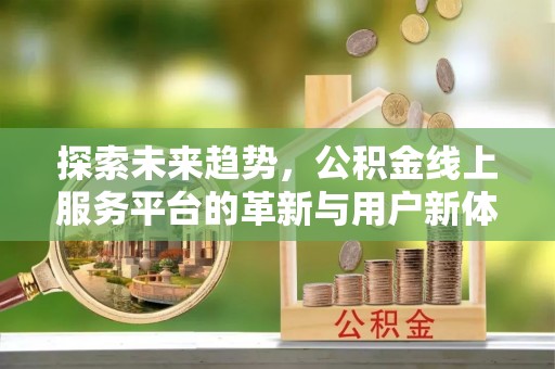 顺德探索未来趋势，公积金线上服务平台的革新与用户新体验