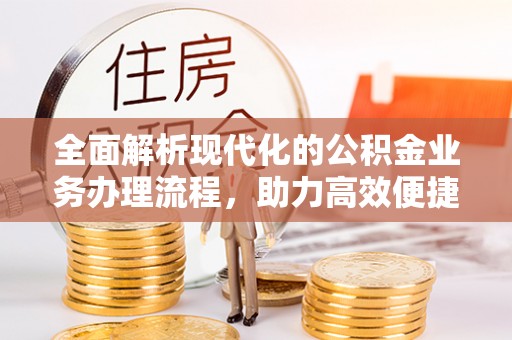 顺德全面解析现代化的公积金业务办理流程，助力高效便捷生活