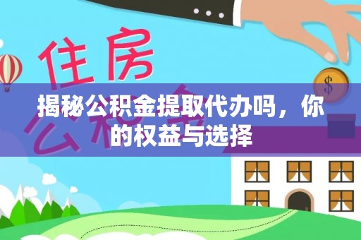 顺德揭秘公积金提取代办吗，你的权益与选择