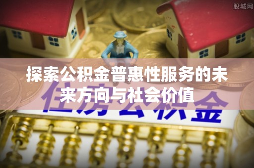 顺德探索公积金普惠性服务的未来方向与社会价值