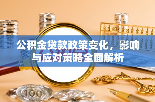 顺德公积金贷款政策变化，影响与应对策略全面解析