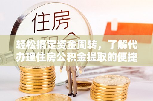 顺德轻松搞定资金周转，了解代办理住房公积金提取的便捷之道