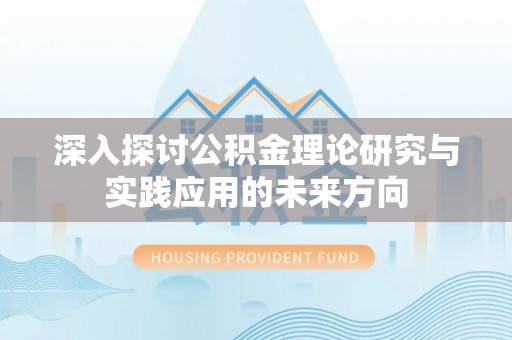 顺德深入探讨公积金理论研究与实践应用的未来方向