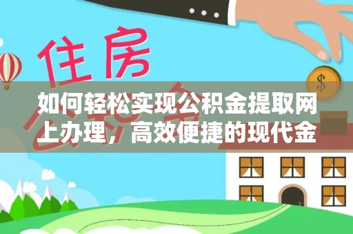 顺德如何轻松实现公积金提取网上办理，高效便捷的现代金融服务