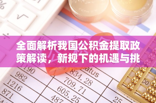 顺德全面解析我国公积金提取政策解读，新规下的机遇与挑战