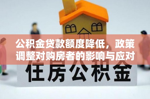 顺德公积金贷款额度降低，政策调整对购房者的影响与应对策略