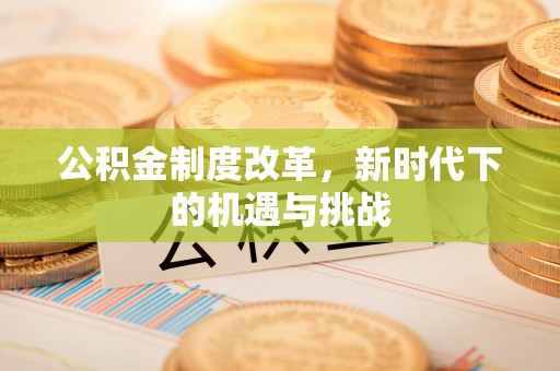 顺德公积金制度改革，新时代下的机遇与挑战