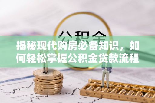 顺德揭秘现代购房必备知识，如何轻松掌握公积金贷款流程