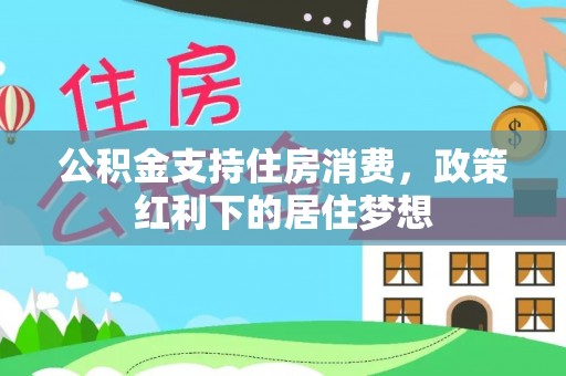 顺德公积金支持住房消费，政策红利下的居住梦想