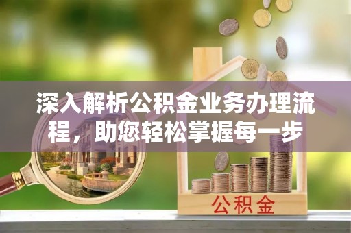 顺德深入解析公积金业务办理流程，助您轻松掌握每一步