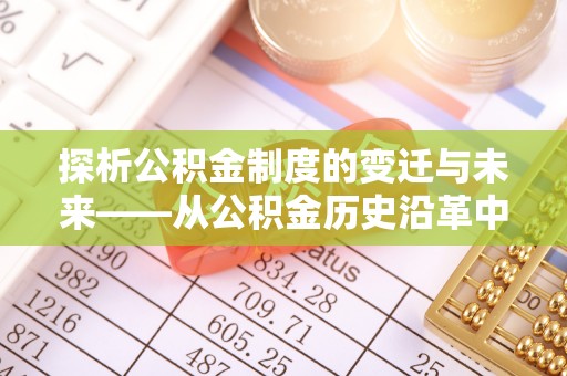 顺德探析公积金制度的变迁与未来——从公积金历史沿革中读懂社会福利发展