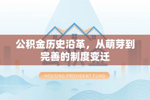 顺德公积金历史沿革，从萌芽到完善的制度变迁