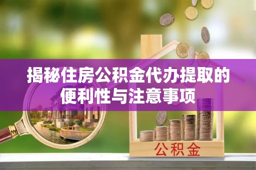 顺德揭秘住房公积金代办提取的便利性与注意事项