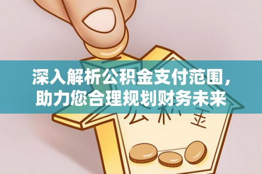 顺德深入解析公积金支付范围，助力您合理规划财务未来
