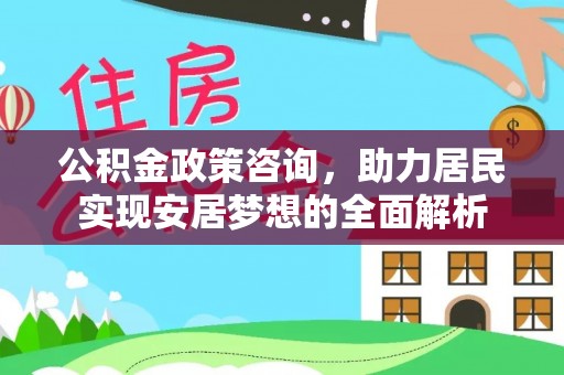 顺德公积金政策咨询，助力居民实现安居梦想的全面解析