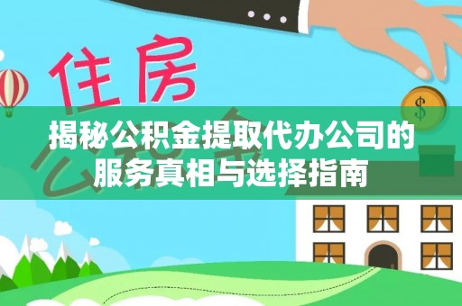 顺德揭秘公积金提取代办公司的服务真相与选择指南