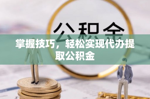 顺德掌握技巧，轻松实现代办提取公积金