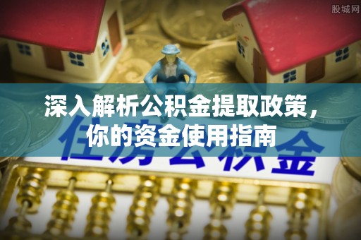 顺德深入解析公积金提取政策，你的资金使用指南