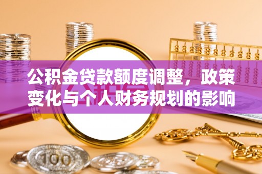 顺德公积金贷款额度调整，政策变化与个人财务规划的影响分析