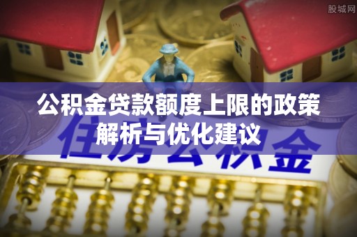 顺德公积金贷款额度上限的政策解析与优化建议
