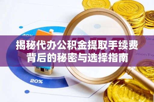 顺德揭秘代办公积金提取手续费背后的秘密与选择指南
