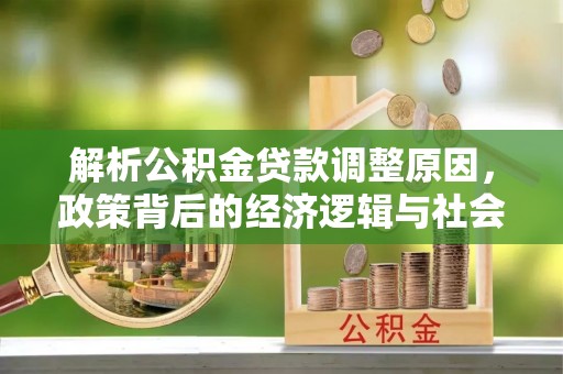 顺德解析公积金贷款调整原因，政策背后的经济逻辑与社会影响