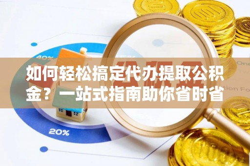 顺德如何轻松搞定代办提取公积金？一站式指南助你省时省心