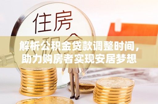 顺德解析公积金贷款调整时间，助力购房者实现安居梦想