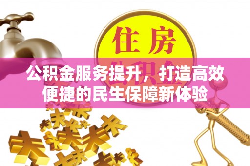 顺德公积金服务提升，打造高效便捷的民生保障新体验