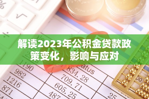 顺德解读2023年公积金贷款政策变化，影响与应对