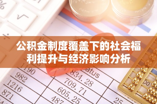 顺德公积金制度覆盖下的社会福利提升与经济影响分析