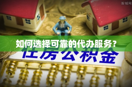 顺德如何选择可靠的代办服务？
