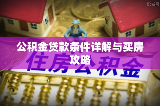 顺德公积金贷款条件详解与买房攻略
