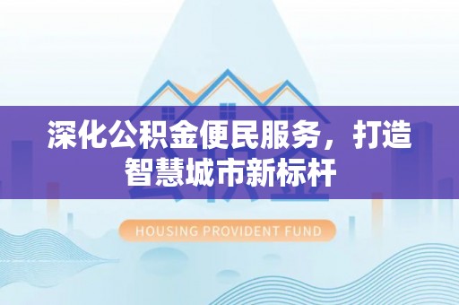 顺德深化公积金便民服务，打造智慧城市新标杆