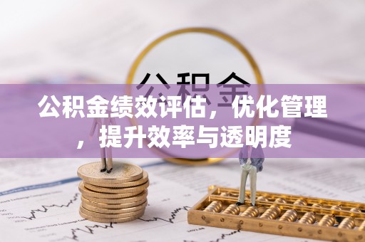 顺德公积金绩效评估，优化管理，提升效率与透明度