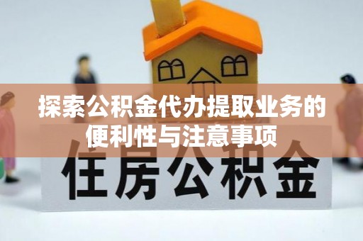 顺德探索公积金代办提取业务的便利性与注意事项