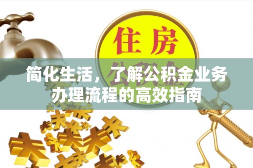 顺德简化生活，了解公积金业务办理流程的高效指南