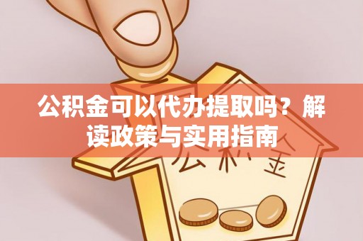 顺德公积金可以代办提取吗？解读政策与实用指南