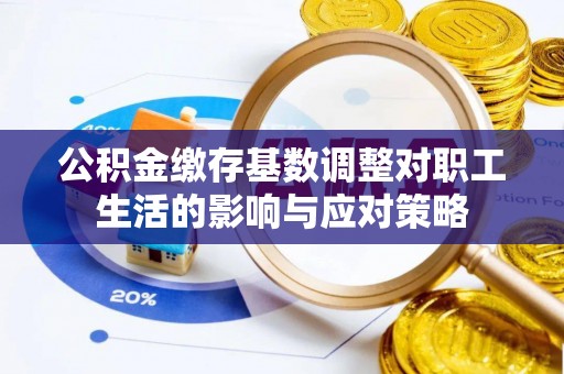 顺德公积金缴存基数调整对职工生活的影响与应对策略