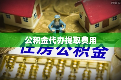 顺德公积金代办提取费用