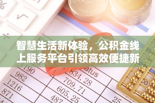 顺德智慧生活新体验，公积金线上服务平台引领高效便捷新潮流