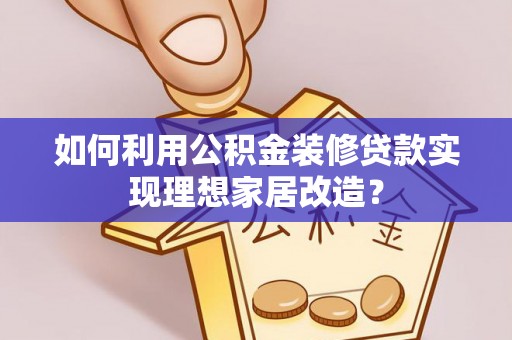 顺德如何利用公积金装修贷款实现理想家居改造？