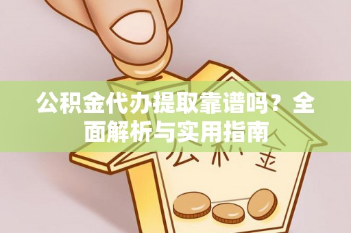 顺德公积金代办提取靠谱吗？全面解析与实用指南
