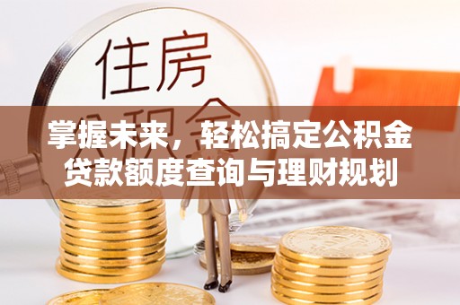 顺德掌握未来，轻松搞定公积金贷款额度查询与理财规划