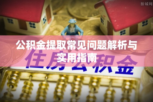 顺德公积金提取常见问题解析与实用指南